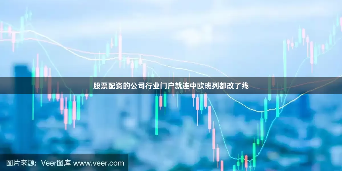 股票配资的公司行业门户就连中欧班列都改了线
