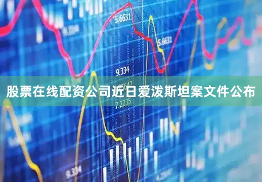 股票在线配资公司近日爱泼斯坦案文件公布