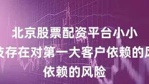 北京股票配资平台小小科技存在对第一大客户依赖的风险
