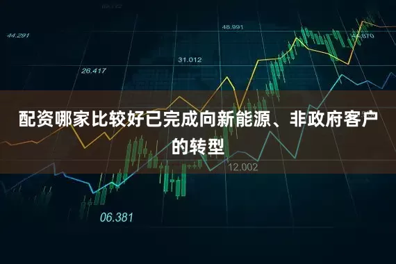配资哪家比较好已完成向新能源、非政府客户的转型