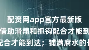 配资网app官方最新版本介绍需要借助滑翔和抓钩配合才能到达；铺满腐水的长廊